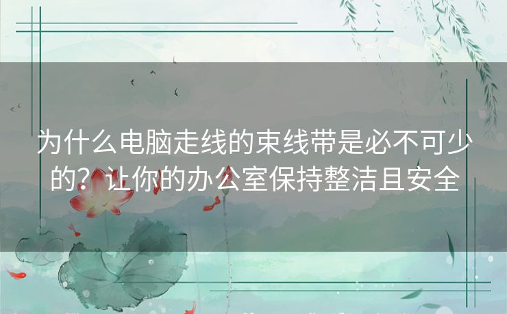 为什么电脑走线的束线带是必不可少的？让你的办公室保持整洁且安全