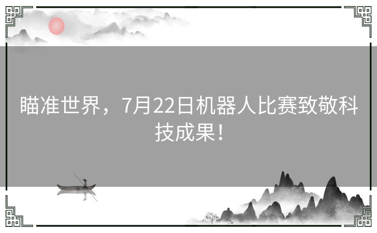 瞄准世界，7月22日机器人比赛致敬科技成果！