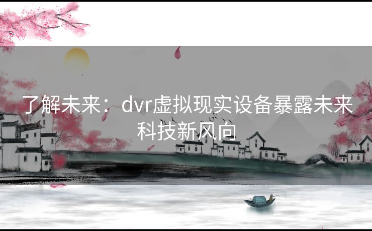 了解未来：dvr虚拟现实设备暴露未来科技新风向