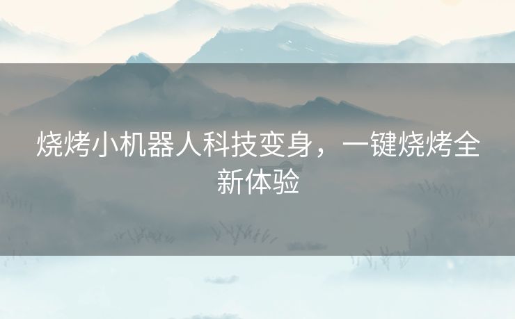 烧烤小机器人科技变身，一键烧烤全新体验