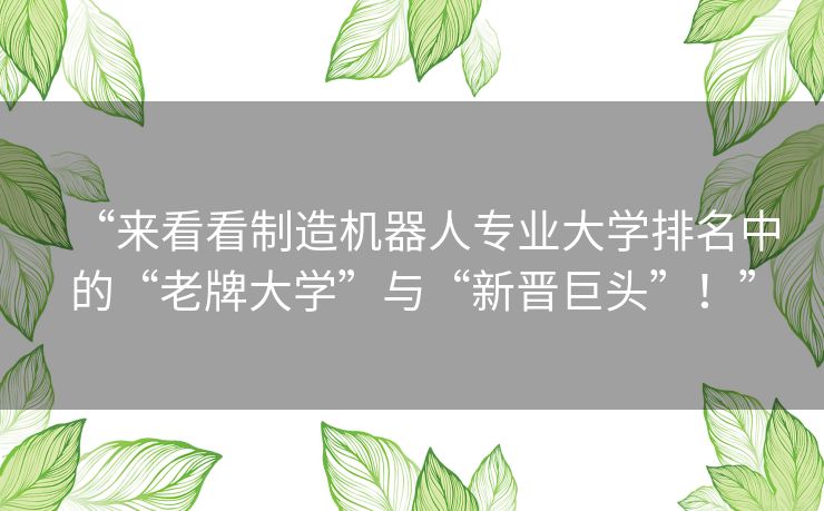 “来看看制造机器人专业大学排名中的“老牌大学”与“新晋巨头”！”