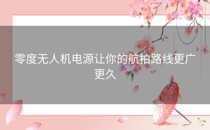 零度无人机电源让你的航拍路线更广更久