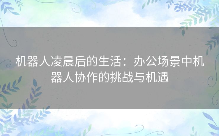 机器人凌晨后的生活：办公场景中机器人协作的挑战与机遇