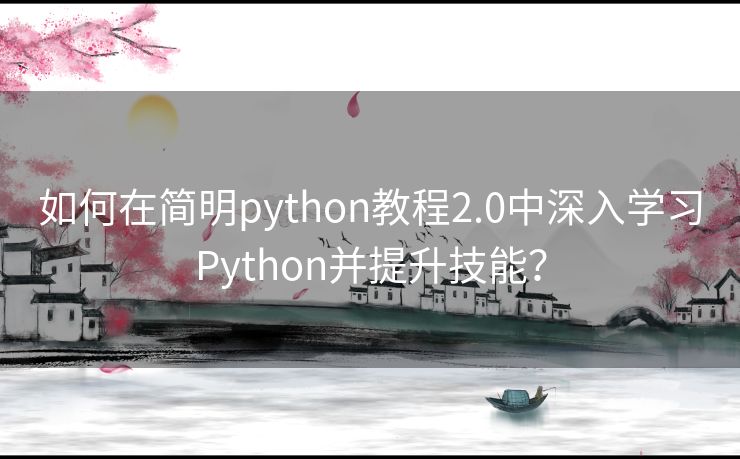 如何在简明python教程2.0中深入学习Python并提升技能？