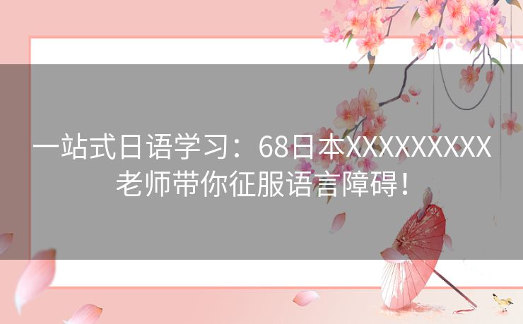 一站式日语学习：68日本XXXXXXXXX老师带你征服语言障碍！