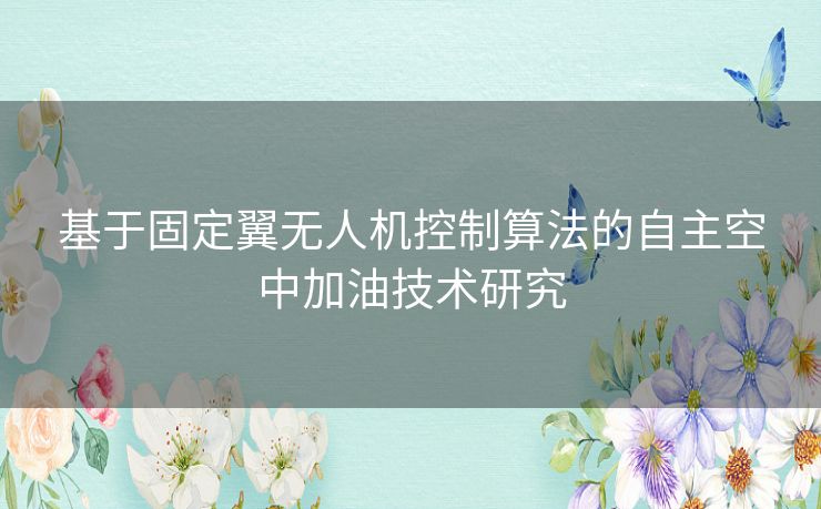 基于固定翼无人机控制算法的自主空中加油技术研究