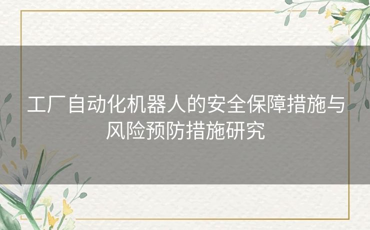 工厂自动化机器人的安全保障措施与风险预防措施研究