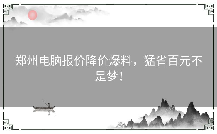 郑州电脑报价降价爆料，猛省百元不是梦！