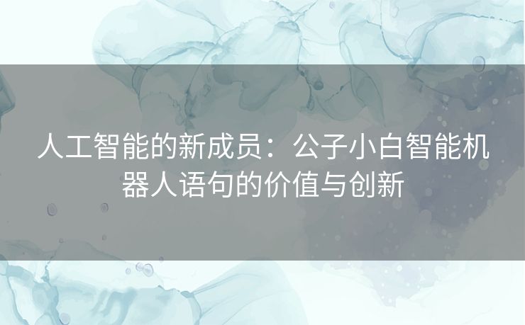 人工智能的新成员：公子小白智能机器人语句的价值与创新