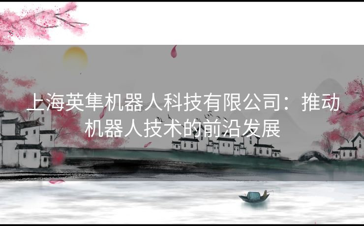 上海英隼机器人科技有限公司：推动机器人技术的前沿发展