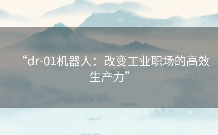 “dr-01机器人：改变工业职场的高效生产力”