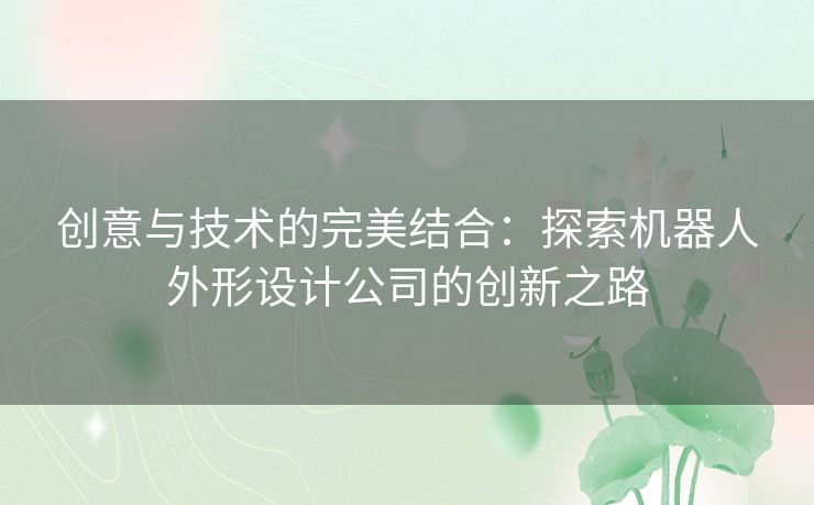 创意与技术的完美结合：探索机器人外形设计公司的创新之路