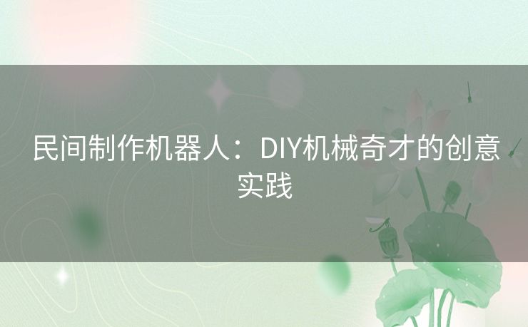 民间制作机器人：DIY机械奇才的创意实践