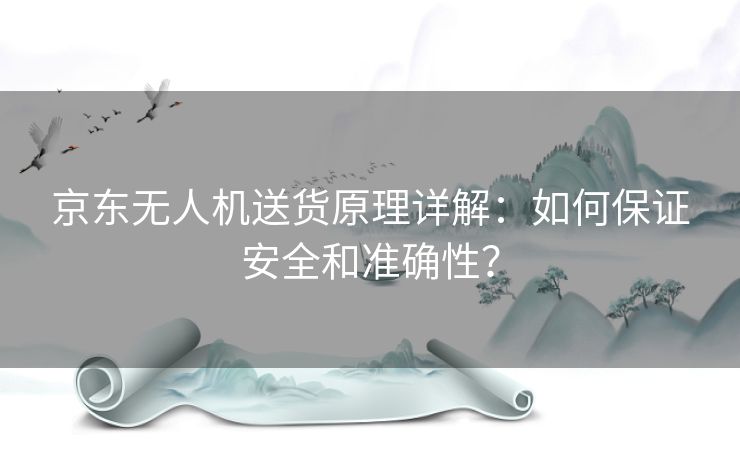 京东无人机送货原理详解：如何保证安全和准确性？