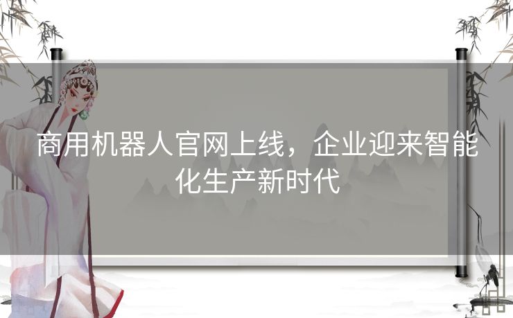 商用机器人官网上线，企业迎来智能化生产新时代