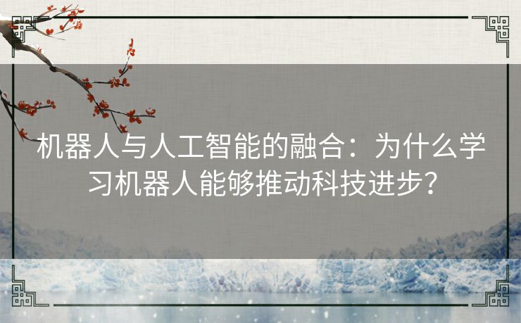 机器人与人工智能的融合：为什么学习机器人能够推动科技进步？