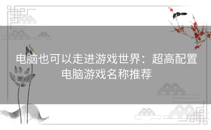 电脑也可以走进游戏世界：超高配置电脑游戏名称推荐