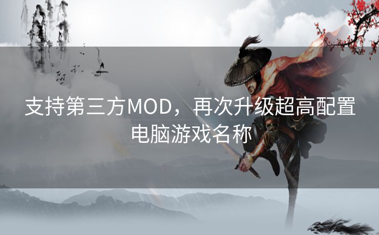 支持第三方MOD，再次升级超高配置电脑游戏名称