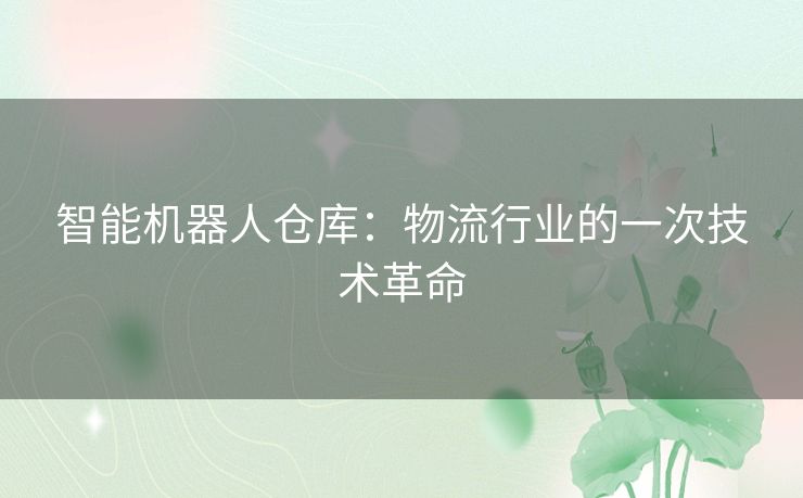 智能机器人仓库：物流行业的一次技术革命