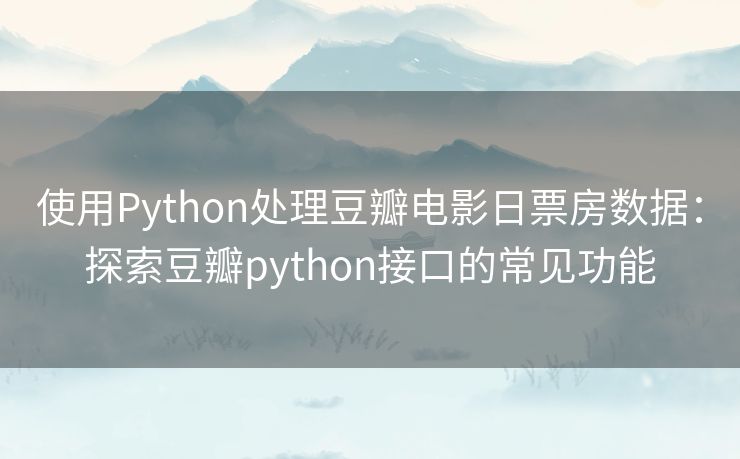 使用Python处理豆瓣电影日票房数据：探索豆瓣python接口的常见功能