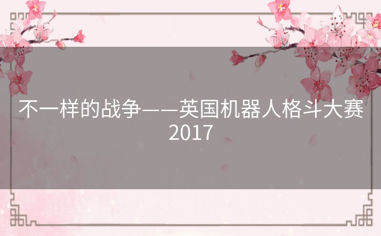 不一样的战争——英国机器人格斗大赛2017