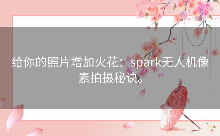 给你的照片增加火花：spark无人机像素拍摄秘诀。