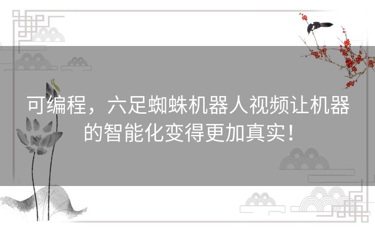 可编程，六足蜘蛛机器人视频让机器的智能化变得更加真实！