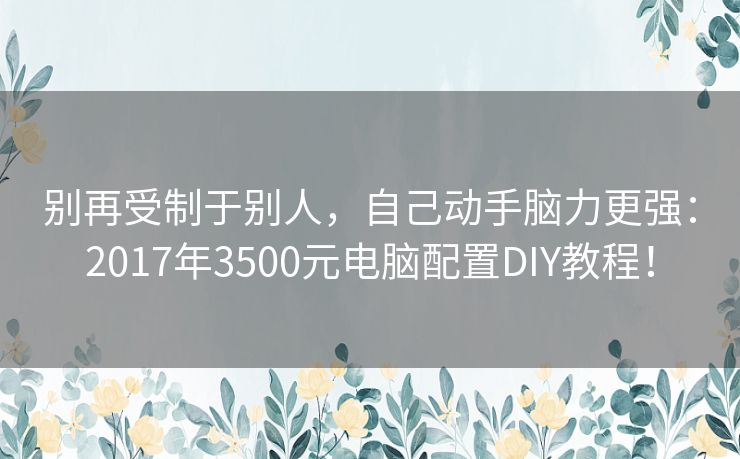 别再受制于别人，自己动手脑力更强：2017年3500元电脑配置DIY教程！