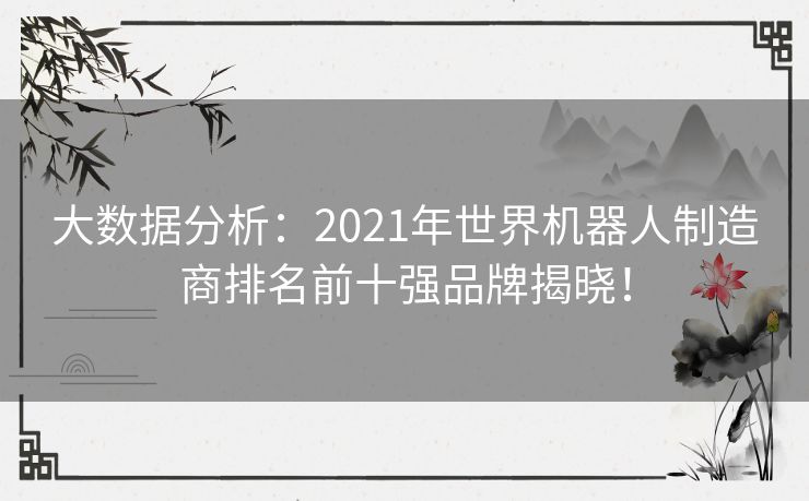 大数据分析：2021年世界机器人制造商排名前十强品牌揭晓！