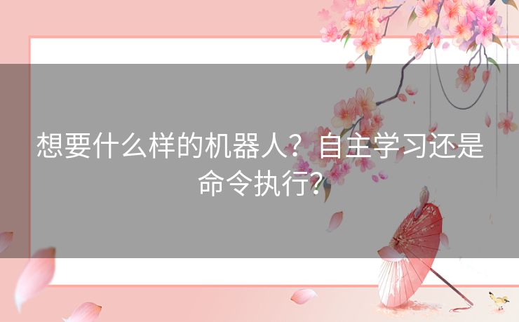 想要什么样的机器人？自主学习还是命令执行？