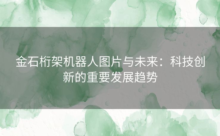 金石桁架机器人图片与未来：科技创新的重要发展趋势