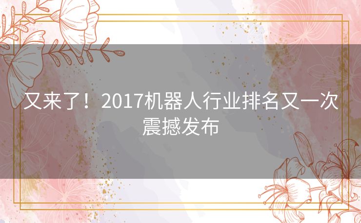 又来了！2017机器人行业排名又一次震撼发布