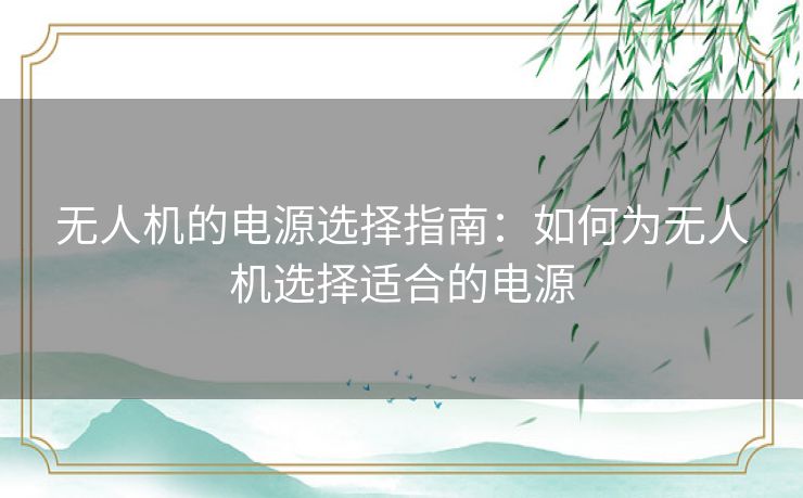 无人机的电源选择指南：如何为无人机选择适合的电源