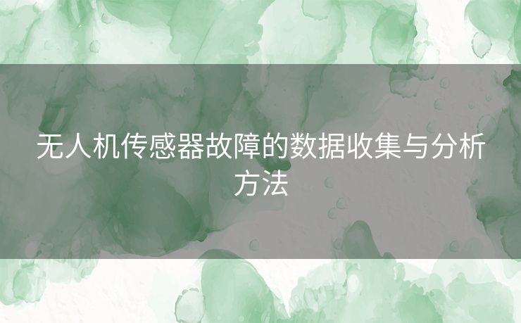 无人机传感器故障的数据收集与分析方法