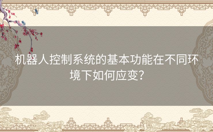 机器人控制系统的基本功能在不同环境下如何应变？