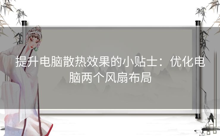 提升电脑散热效果的小贴士：优化电脑两个风扇布局