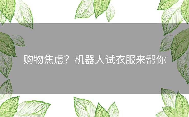 购物焦虑？机器人试衣服来帮你