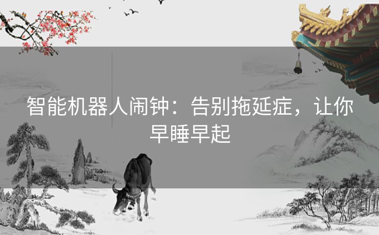 智能机器人闹钟：告别拖延症，让你早睡早起