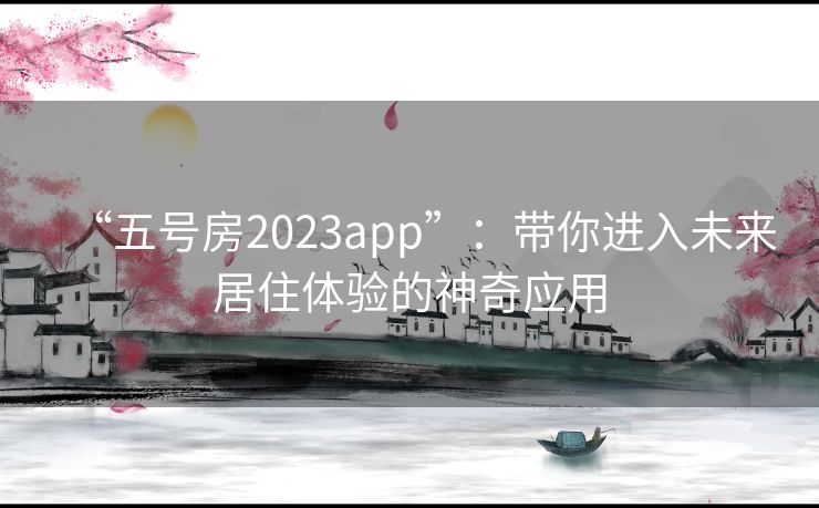 “五号房2023app”：带你进入未来居住体验的神奇应用