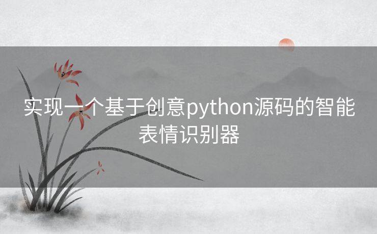 实现一个基于创意python源码的智能表情识别器