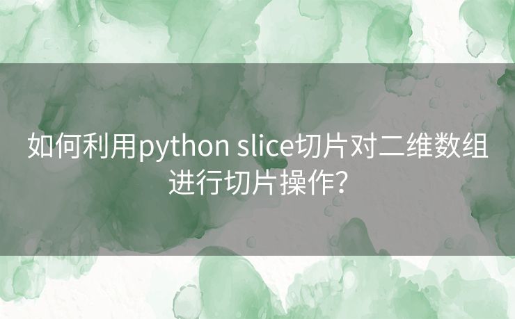 如何利用python slice切片对二维数组进行切片操作？