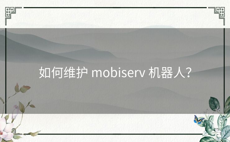 如何维护 mobiserv 机器人？