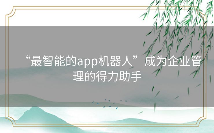 “最智能的app机器人”成为企业管理的得力助手