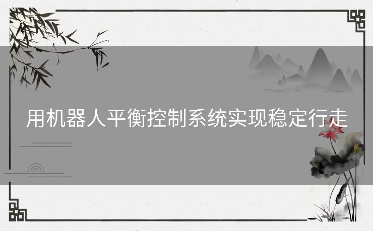 用机器人平衡控制系统实现稳定行走