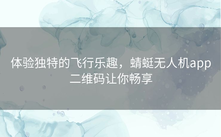 体验独特的飞行乐趣，蜻蜓无人机app二维码让你畅享