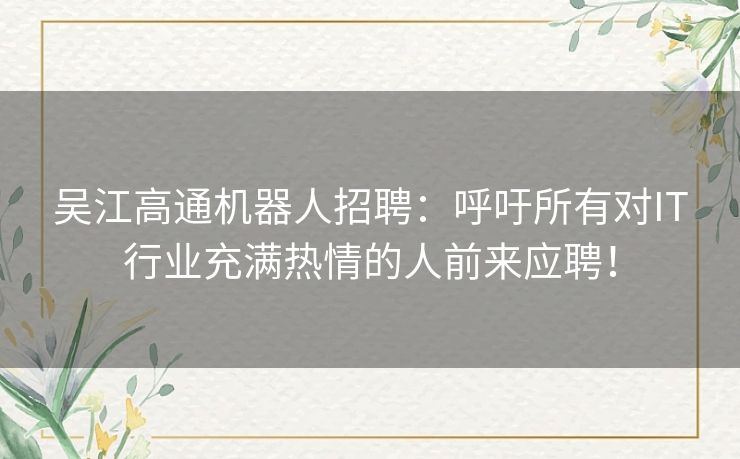 吴江高通机器人招聘：呼吁所有对IT行业充满热情的人前来应聘！