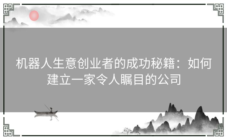 机器人生意创业者的成功秘籍：如何建立一家令人瞩目的公司