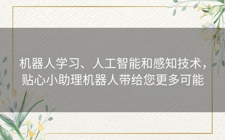 机器人学习、人工智能和感知技术，贴心小助理机器人带给您更多可能