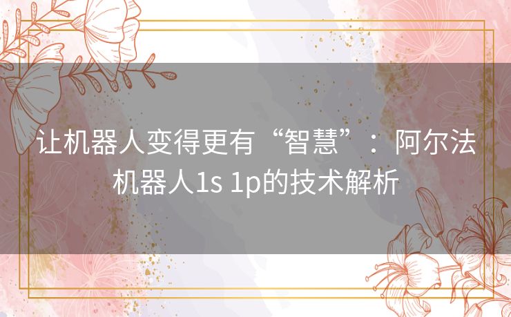 让机器人变得更有“智慧”：阿尔法机器人1s 1p的技术解析