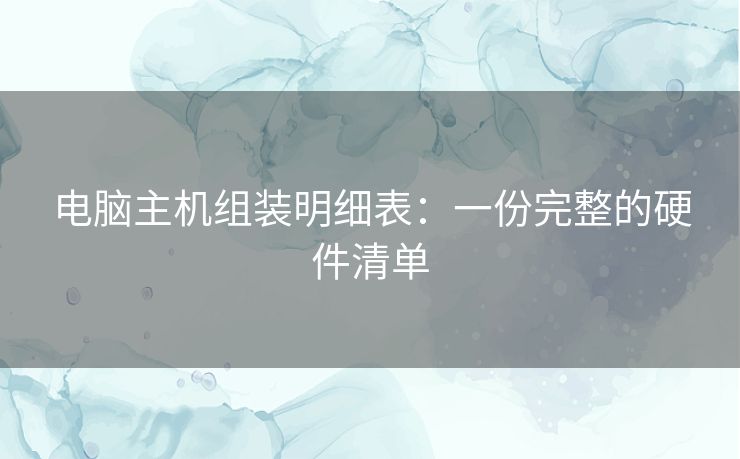 电脑主机组装明细表：一份完整的硬件清单